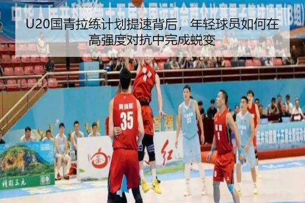 U20国青拉练计划提速背后，年轻球员如何在高强度对抗中完成蜕变